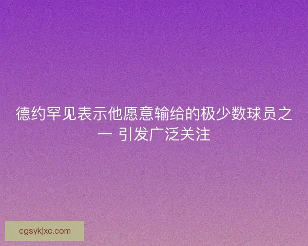 德约罕见表示他愿意输给的极少数球员之一 引发广泛关注 德约罕见表示他愿意输给的极少数球员之一 引发广泛关注