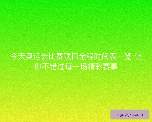 今天奥运会比赛项目全程时间表一览 让你不错过每一场精彩赛事