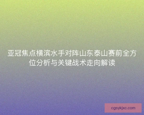 亚冠焦点横滨水手对阵山东泰山赛前全方位分析与关键战术走向解读