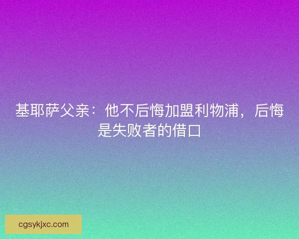 基耶萨父亲：他不后悔加盟利物浦，后悔是失败者的借口