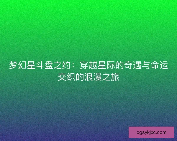 梦幻星斗盘之约：穿越星际的奇遇与命运交织的浪漫之旅