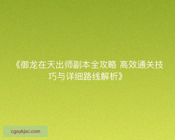 《御龙在天出师副本全攻略 高效通关技巧与详细路线解析》