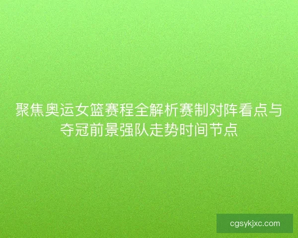 聚焦奥运女篮赛程全解析赛制对阵看点与夺冠前景强队走势时间节点 聚焦奥运女篮赛程全解析赛制对阵看点与夺冠前景强队走势时间节点