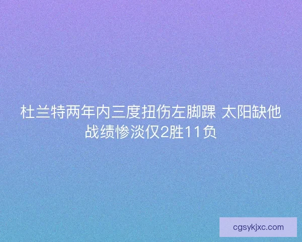 杜兰特两年内三度扭伤左脚踝 太阳缺他战绩惨淡仅2胜11负