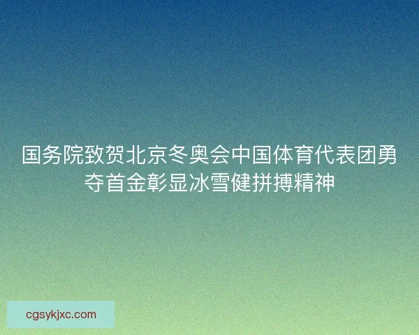 国务院致贺北京冬奥会中国体育代表团勇夺首金彰显冰雪健拼搏精神