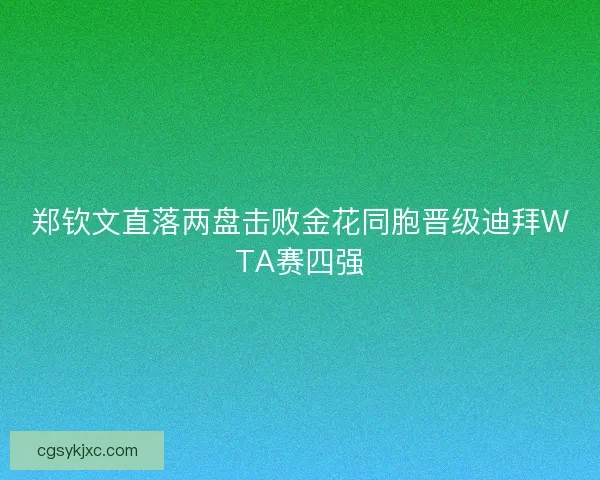 郑钦文直落两盘击败金花同胞晋级迪拜WTA赛四强