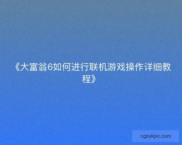 《大富翁6如何进行联机游戏操作详细教程》