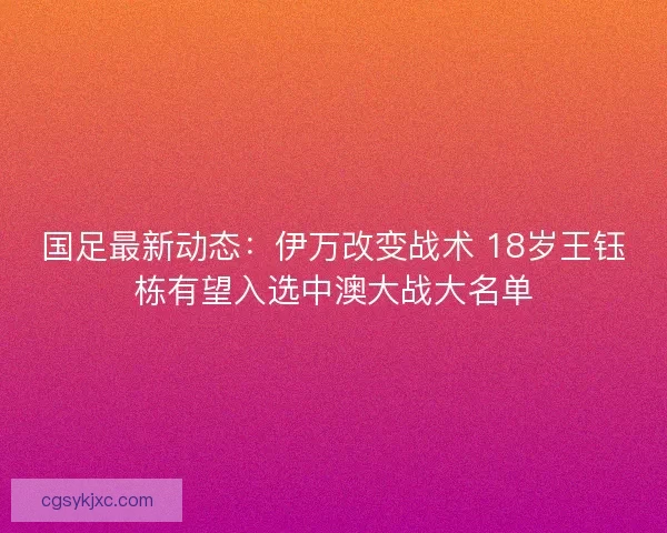 国足最新动态：伊万改变战术 18岁王钰栋有望入选中澳大战大名单