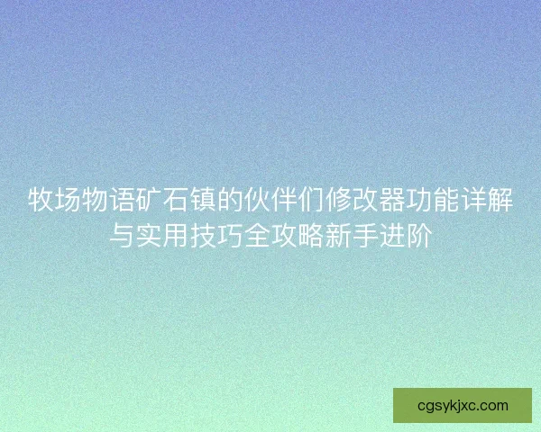 牧场物语矿石镇的伙伴们修改器功能详解与实用技巧全攻略新手进阶