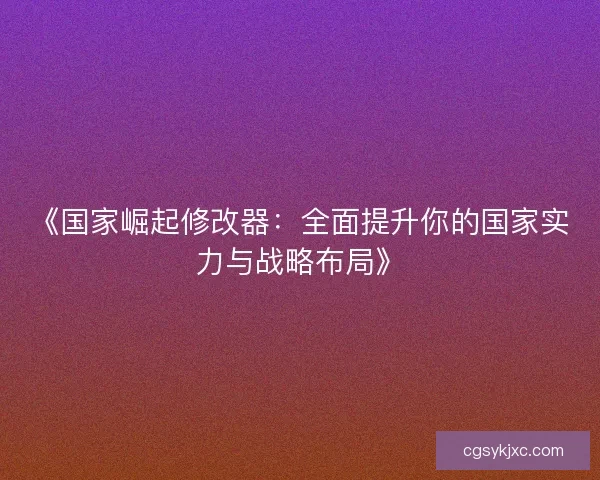 《国家崛起修改器：全面提升你的国家实力与战略布局》